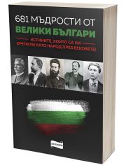 681 мъдрости от велики българи. Истините, които са ни крепили като народ през вековете