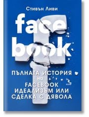 FACEBOOK. Пълната история на Facebook идеализъм или сделка с дявола