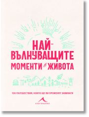 Най-вълнуващите моменти в живота: 100 пътешествия, които ще ви променят завинаги