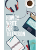 How To Write For Television 7th Edition - 9781472135735-thumb