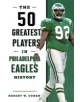 The 50 Greatest Players in Philadelphia Eagles History - 9781493038190-thumb