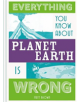 Everything You Know About Planet Earth is Wrong - 9781849944540-thumb