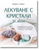 Лекуване с кристали за жени - Марая К. Лайънс - Жена - AVA Books - 9786199164990-1-thumb