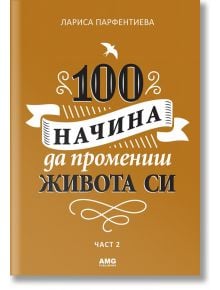 100 начина да промениш живота си, част 2 - Лариса Парфентиева - AMG Publishing - 9789549696936