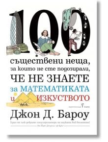 100 съществени неща, за които не сте подозирали, че не знаете за математиката и изкуството - Джон Д. Бароу - Бард - 9789546559708