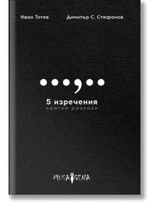 5 изречения. Кратки разкази - Иван Тотев, Димитър С. Стефанов - Мусагена - 9786199122518