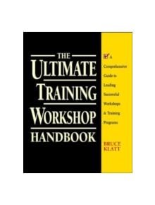 The Ultimate Training Workshop Handbook: A Comprehensive Guide to Leading Successful Workshops and Training Programs - 978007