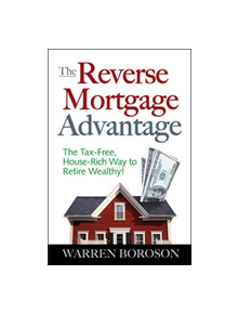 The Reverse Mortgage Advantage: The Tax-Free, House Rich Way to Retire Wealthy! - 9780071470728