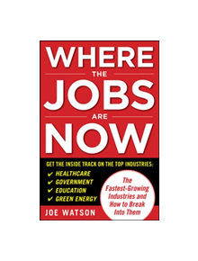 Where the Jobs Are Now: The Fastest-Growing Industries and How to Break Into Them - 9780071703390