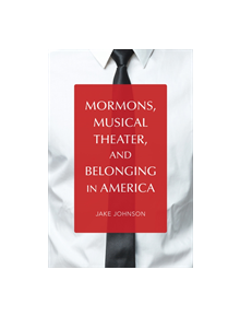 Mormons, Musical Theater, and Belonging in America - 9780252084331