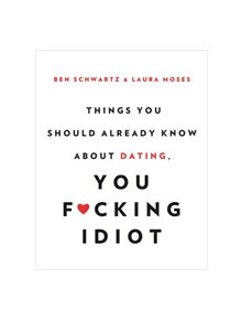 Things You Should Already Know About Dating, You F*cking Idiot - 9780316465328