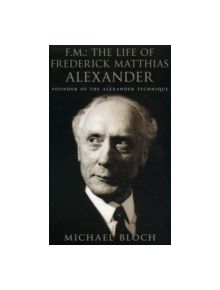 F.M.: The Life Of Frederick Matthias Alexander - 9780316860482