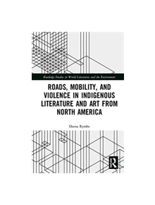 Roads, Mobility, and Violence in Indigenous Literature and Art from North America - 9780367149819