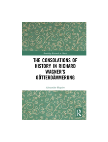 The Consolations of History: Themes of Progress and Potential in Richard Wagner's Gotterdammerung - 9780367243210