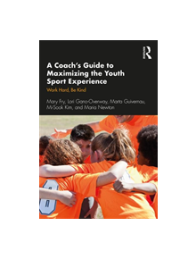 A Coach's Guide to Maximizing the Youth Sport Experience - 9780367254155