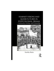 Feminist Visions and Queer Futures in Postcolonial Drama - 9780415818179