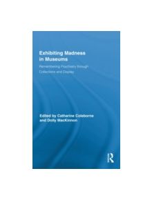 Exhibiting Madness in Museums - 9780415880923