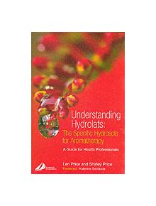 Understanding Hydrolats: The Specific Hydrosols for Aromatherapy - 9780443073168