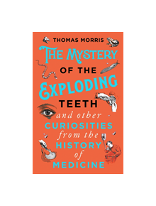 The Mystery of the Exploding Teeth and Other Curiosities from the History of Medicine - 9780552175456