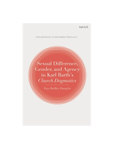 Sexual Difference, Gender, and Agency in Karl Barth's Church Dogmatics - 9780567679307