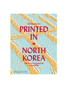 Printed in North Korea: The Art of Everyday Life in the DPRK - 9111 - 9780714879239