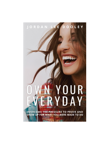 Own your Everyday: Overcome the Pressure to Prove and Show up for What you Were Made to Do - 9780735291492