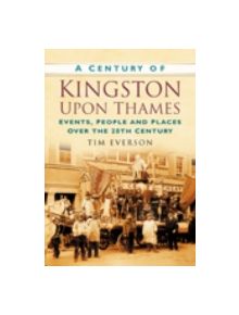 A Century of Kingston-upon-Thames - 9780750949347