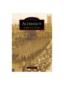 Aldershot: A Military Town - 9780752424651