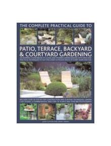 Complete Practical Guide to Patio, Terrace, Backyard and Courtyard Gardening - 9780754818878