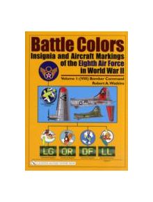 Battle Colors: Insignia and Aircraft Markings of the Eighth Air Force in World War II: Vol 1: (VIII) Bomber Command - 9780764