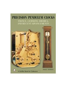 Precision Pendulum Clocks: France, Germany, America, and Recent Advancements - 9780764320217