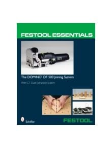 Festool Essentials: DOMINO DF 500 Joining System: With CT Dust Extraction System - 9780764331046