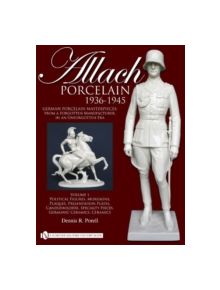 Allach Porcelain 1936-1945: Vol 1: Political Figures, Moriskens, Plaques, Presentation Plates,Candleholders, Specialty Pieces