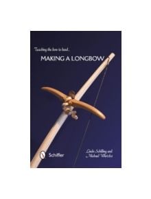 Teaching the Bow to Bend: Making a Longbow - 9780764345951