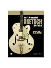 Ball's Manual of Gretsch Guitars: 1950s - 9780764346439