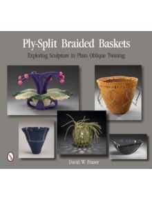 Ply-Split Braided Baskets: Exploring Sculpture in Plain Oblique Twining - 9780764346521