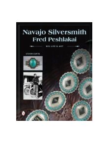 Navajo Silversmith Fred Peshlakai: His Life and Art - 9780764347450