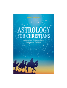 Astrology for Christians: Astonishing Evidence from History and the Bible - 9780764357220