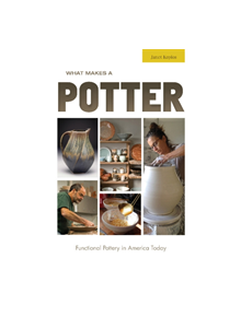 What Makes a Potter: Functional Pottery in America Today - 9780764358111