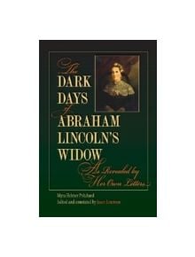 The Dark Days of Abraham Lincoln's Widow, as Revealed by Her Own Letters - 9780809330126