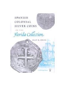 Spanish Colonial Silver Coins in the Florida Collection - 9780813017488