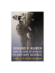 Gerard P. Kuiper and the Rise of Modern Planetary Science - 9780816539000