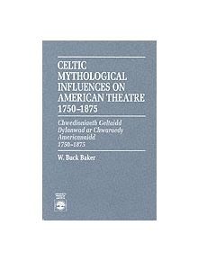 Celtic Mythological Influences on American Theatre 1750-1875 - 9780819192257