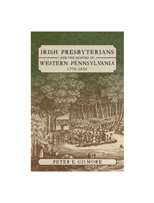 Irish Presbyterians and the Shaping of Western Pennsylvania, 1770-1830 - 66268 - 9780822945437