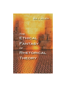 The Ethical Fantasy of Rhetorical Theory - 9780822965367