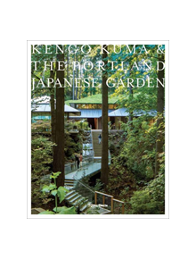 Kengo Kuma and the Portland Japanese Garden - 9780847864669