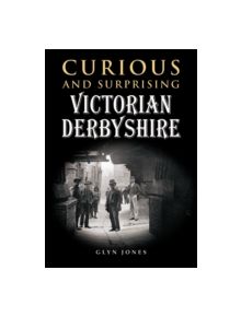 Curious and Surprising Victorian Derbyshire - 9780857042644