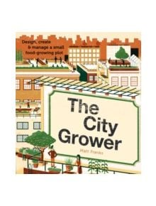 The City Grower: Design, Create and Manage a Small Food-growing Plot - 9780857833044