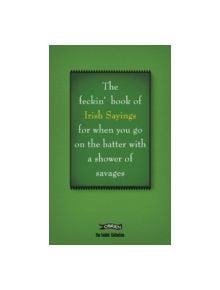 The Book of Feckin' Irish Sayings For When You Go On The Batter With A Shower of Savages - 9780862789206