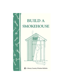 Build a Smokehouse: Storey's Country Wisdom Bulletin  A.81 - 9780882662954